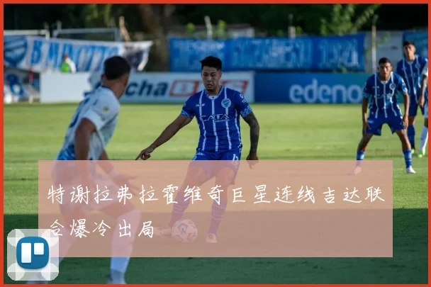 特谢拉弗拉霍维奇巨星连线吉达联合爆冷出局