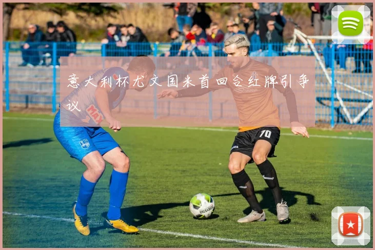 意大利杯尤文国米首回合红牌引争议