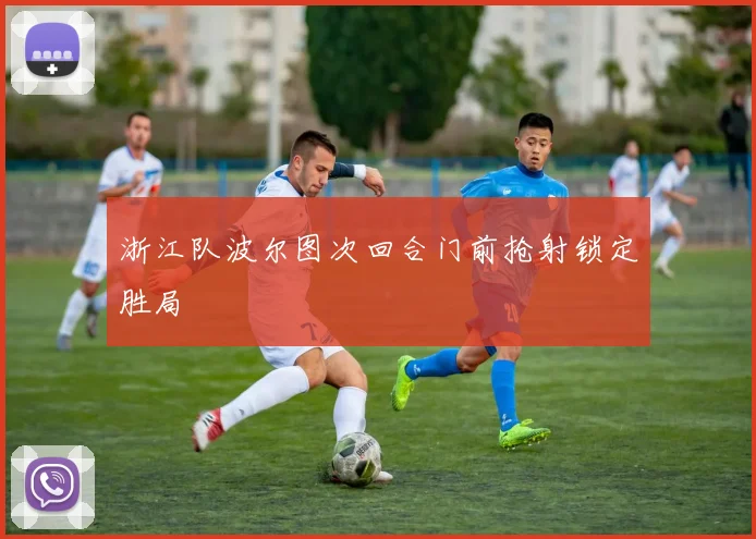 浙江队波尔图次回合门前抢射锁定胜局