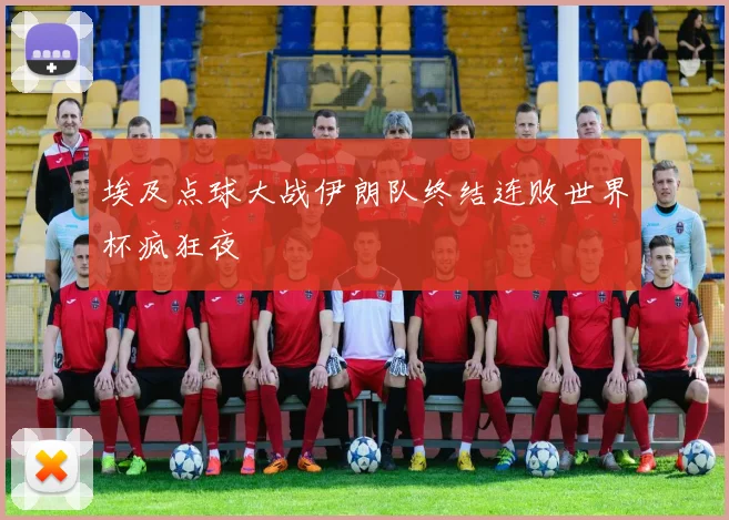 埃及点球大战伊朗队终结连败世界杯疯狂夜