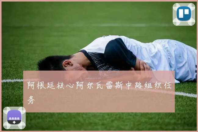 阿根廷核心阿尔瓦雷斯中路组织任务