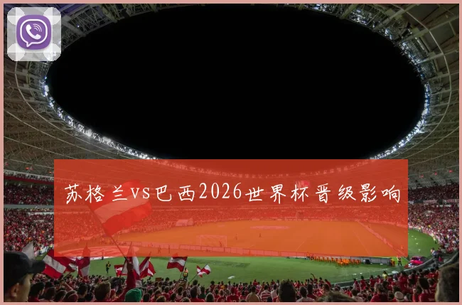 苏格兰vs巴西2026世界杯晋级影响