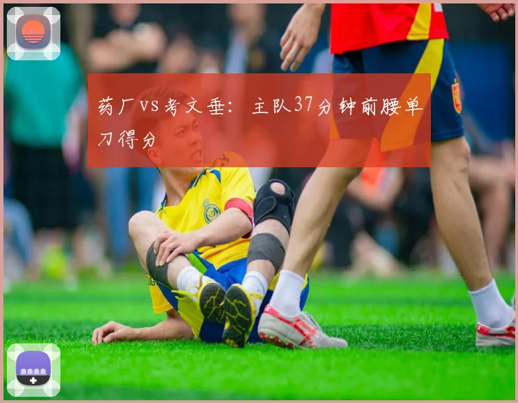 药厂vs考文垂：主队37分钟前腰单刀得分