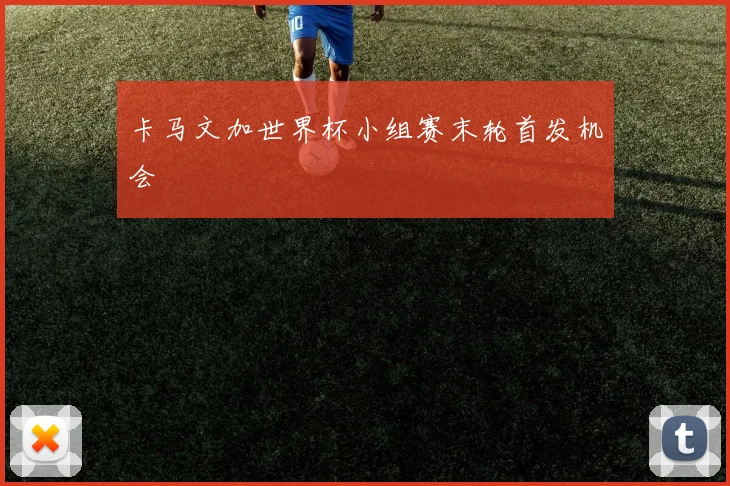 卡马文加世界杯小组赛末轮首发机会