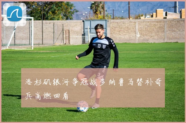 洛杉矶银河争冠战多纳鲁马替补奇兵高燃回看