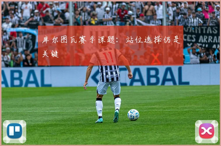 库尔图瓦赛季课题：站位选择仍是关键