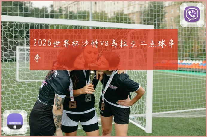 2026世界杯沙特vs乌拉圭二点球争夺