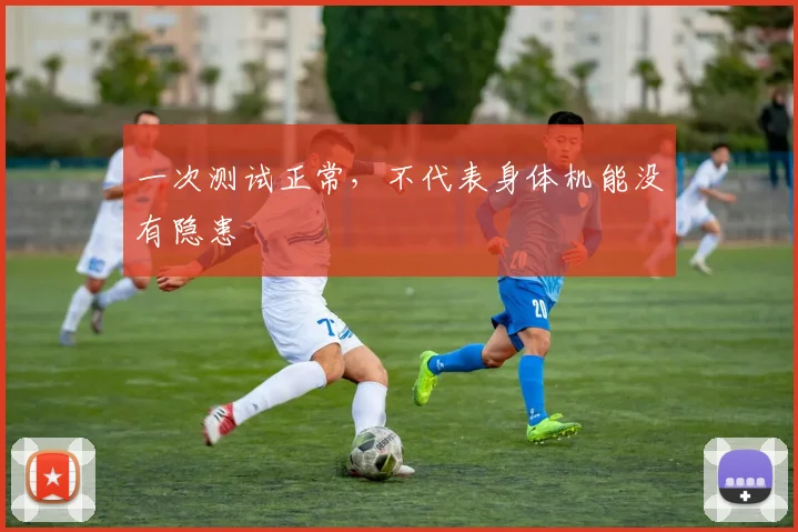 一次测试正常，不代表身体机能没有隐患