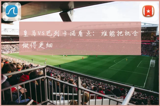 皇马vs巴列卡诺看点:谁能把机会做得更细