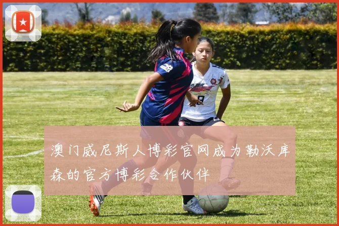 澳门威尼斯人博彩官网成为勒沃库森的官方博彩合作伙伴