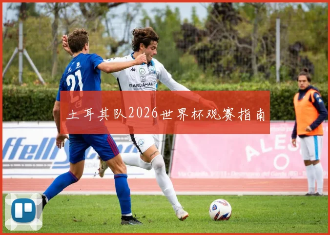 土耳其队2026世界杯观赛指南