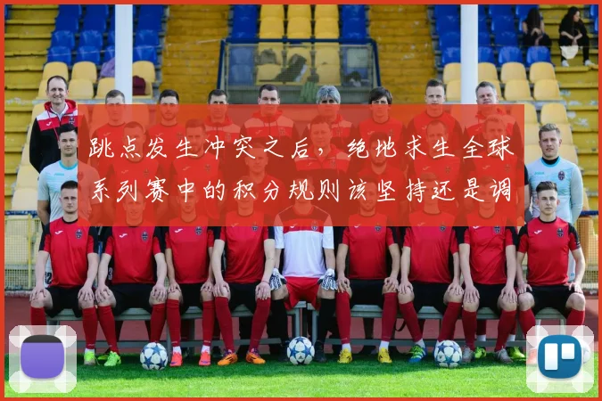 跳点发生冲突之后，绝地求生全球系列赛中的积分规则该坚持还是调整