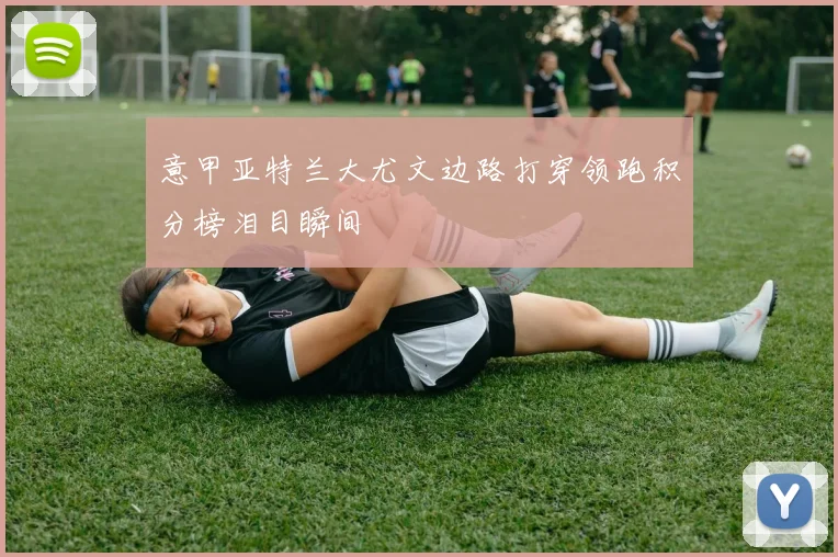 意甲亚特兰大尤文边路打穿领跑积分榜泪目瞬间