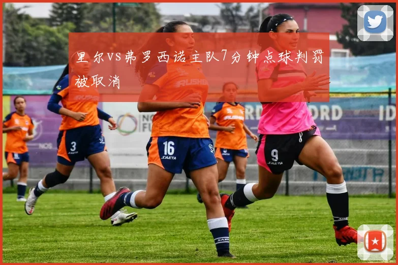 里尔vs弗罗西诺主队7分钟点球判罚被取消