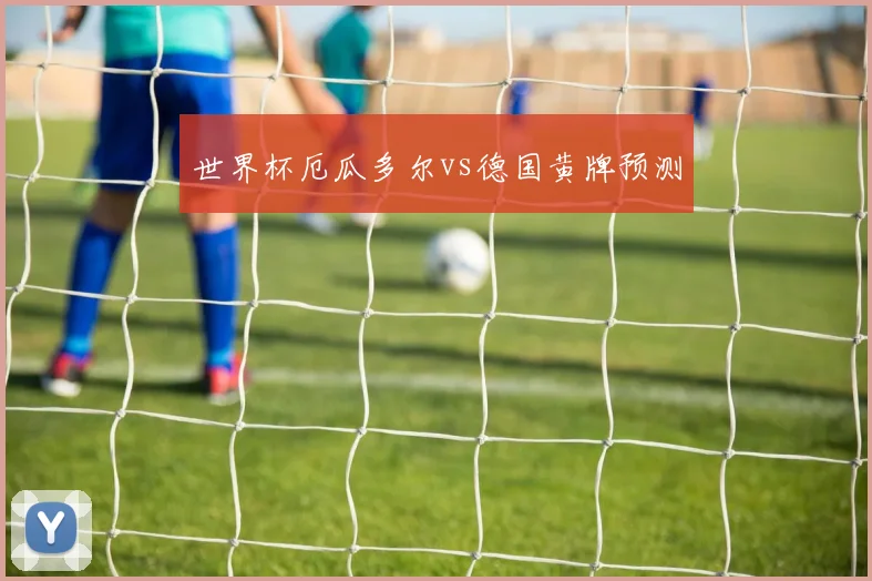世界杯厄瓜多尔vs德国黄牌预测
